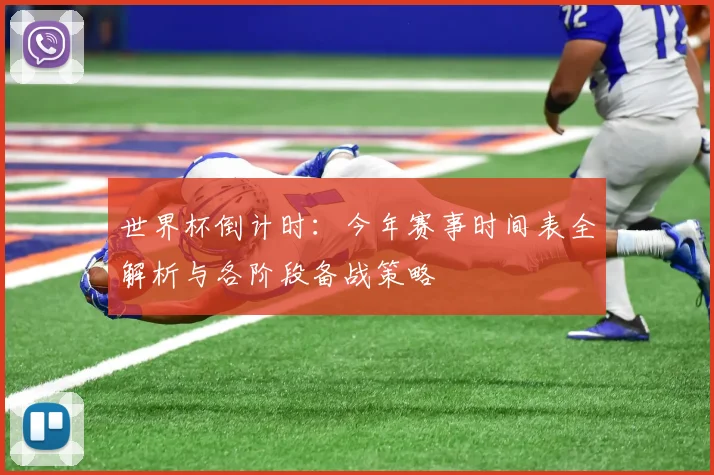 世界杯倒计时：今年赛事时间表全解析与各阶段备战策略