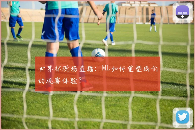 世界杯现场直播：ML如何重塑我们的观赛体验？